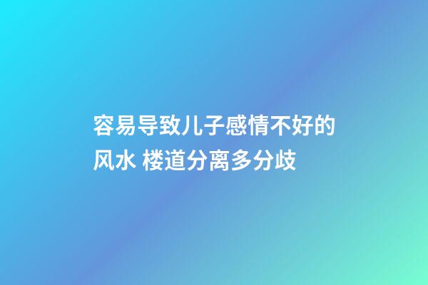 容易导致儿子感情不好的风水 楼道分离多分歧